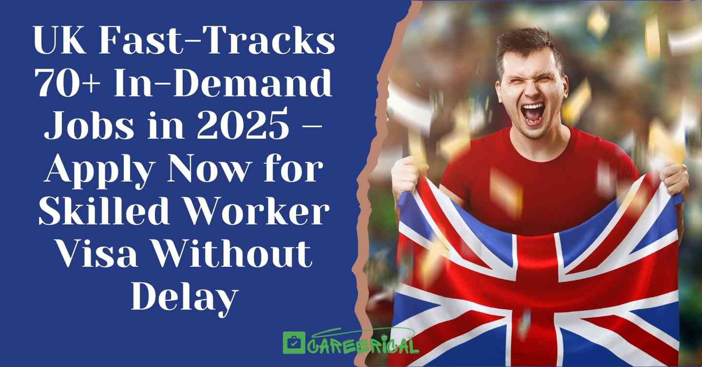 UK Fast-Tracks 70+ In-Demand Jobs in 2025 – Apply Now for Skilled Worker Visa Without Delay